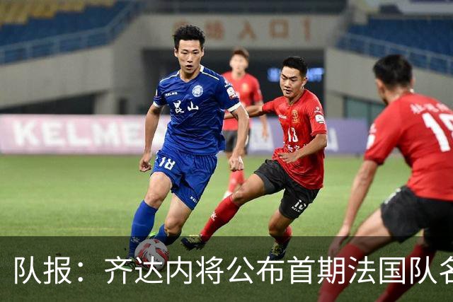 队报：齐达内将公布首期法国队名单，雅凯等新星有望入选